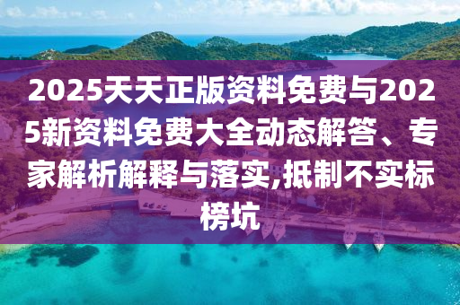 2025天天正版資料免費與2025新資料免費大全動態(tài)解答、專家解析解釋與落實,抵制不實標(biāo)榜坑
