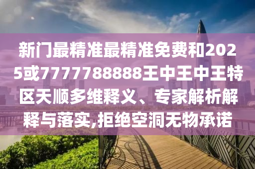 新門最精準(zhǔn)最精準(zhǔn)免費(fèi)和2025或7777788888王中王中王特區(qū)天順多維釋義、專家解析解釋與落實(shí),拒絕空洞無物承諾