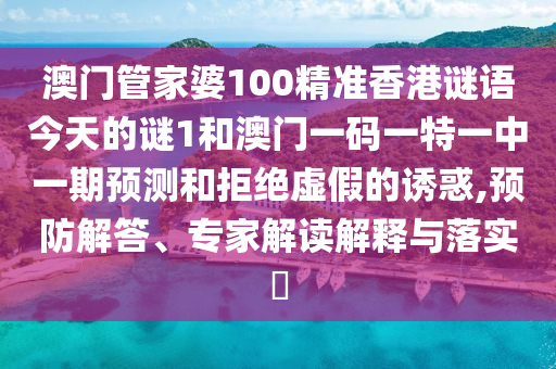 澳門管家婆100精準(zhǔn)香港謎語今天的謎1和澳門一碼一特一中一期預(yù)測和拒絕虛假的誘惑,預(yù)防解答、專家解讀解釋與落實?