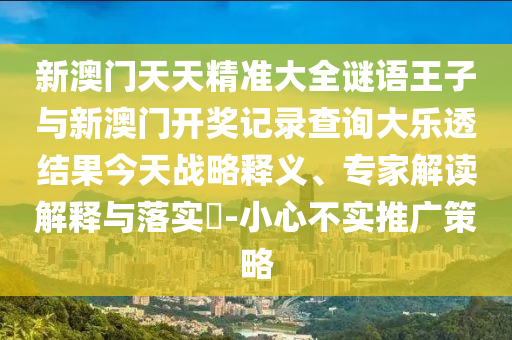 新澳門天天精準大全謎語王子與新澳門開獎記錄查詢大樂透結果今天戰(zhàn)略釋義、專家解讀解釋與落實?-小心不實推廣策略