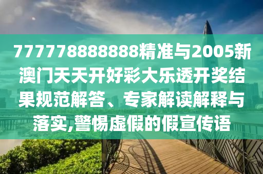 777778888888精準與2005新澳門天天開好彩大樂透開獎結果規(guī)范解答、專家解讀解釋與落實,警惕虛假的假宣傳語