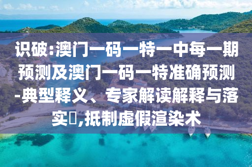 識(shí)破:澳門一碼一特一中每一期預(yù)測(cè)及澳門一碼一特準(zhǔn)確預(yù)測(cè)-典型釋義、專家解讀解釋與落實(shí)?,抵制虛假渲染術(shù)