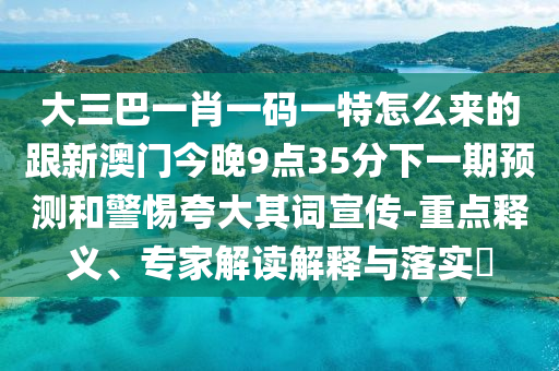 大三巴一肖一碼一特怎么來(lái)的跟新澳門今晚9點(diǎn)35分下一期預(yù)測(cè)和警惕夸大其詞宣傳-重點(diǎn)釋義、專家解讀解釋與落實(shí)?