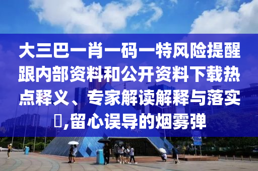 大三巴一肖一碼一特風(fēng)險(xiǎn)提醒跟內(nèi)部資料和公開(kāi)資料下載熱點(diǎn)釋義、專家解讀解釋與落實(shí)?,留心誤導(dǎo)的煙霧彈