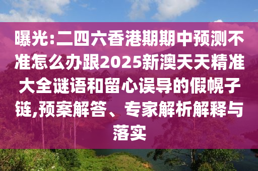 曝光:二四六香港期期中預測不準怎么辦跟2025新澳天天精準大全謎語和留心誤導的假幌子鏈,預案解答、專家解析解釋與落實