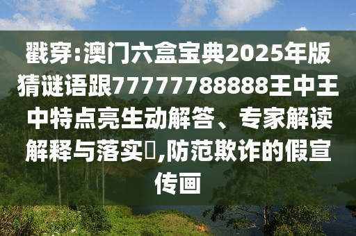 戳穿:澳門(mén)六盒寶典2025年版猜謎語(yǔ)跟77777788888王中王中特點(diǎn)亮生動(dòng)解答、專(zhuān)家解讀解釋與落實(shí)?,防范欺詐的假宣傳畫(huà)