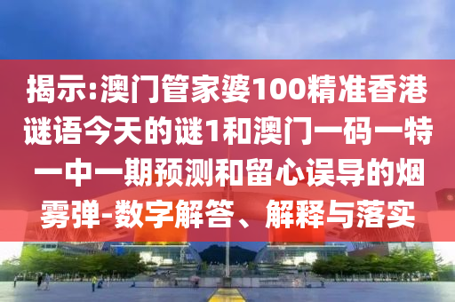 揭示:澳門管家婆100精準(zhǔn)香港謎語今天的謎1和澳門一碼一特一中一期預(yù)測(cè)和留心誤導(dǎo)的煙霧彈-數(shù)字解答、解釋與落實(shí)