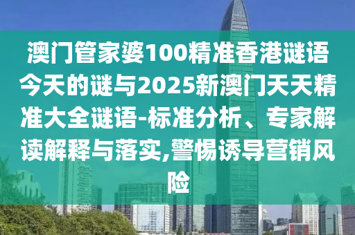 澳門管家婆100精準(zhǔn)香港謎語今天的謎與2025新澳門天天精準(zhǔn)大全謎語-標(biāo)準(zhǔn)分析、專家解讀解釋與落實,警惕誘導(dǎo)營銷風(fēng)險