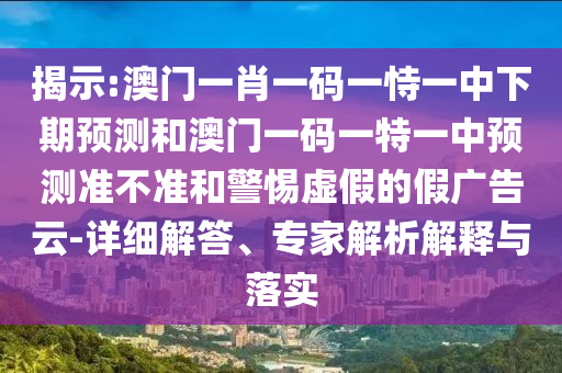 揭示:澳門一肖一碼一恃一中下期預測和澳門一碼一特一中預測準不準和警惕虛假的假廣告云-詳細解答、專家解析解釋與落實