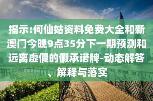 揭示:何仙姑資料免費(fèi)大全和新澳門今晚9點(diǎn)35分下一期預(yù)測(cè)和遠(yuǎn)離虛假的假承諾牌-動(dòng)態(tài)解答、解釋與落實(shí)