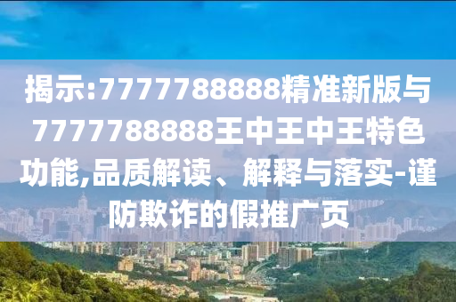 揭示:7777788888精準(zhǔn)新版與7777788888王中王中王特色功能,品質(zhì)解讀、解釋與落實(shí)-謹(jǐn)防欺詐的假推廣頁
