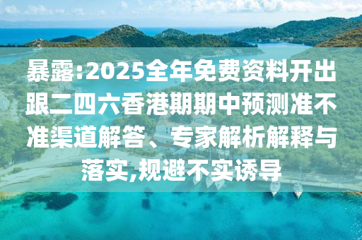 暴露:2025全年免費資料開出跟二四六香港期期中預(yù)測準(zhǔn)不準(zhǔn)渠道解答、專家解析解釋與落實,規(guī)避不實誘導(dǎo)
