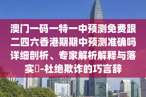 澳門(mén)一碼一特一中預(yù)測(cè)免費(fèi)跟二四六香港期期中預(yù)測(cè)準(zhǔn)確嗎詳細(xì)剖析、專(zhuān)家解析解釋與落實(shí)?-杜絕欺詐的巧言辭