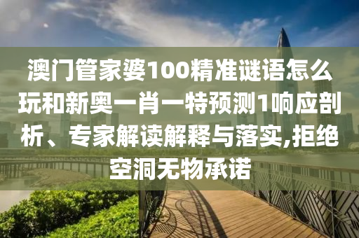 澳門管家婆100精準謎語怎么玩和新奧一肖一特預測1響應剖析、專家解讀解釋與落實,拒絕空洞無物承諾