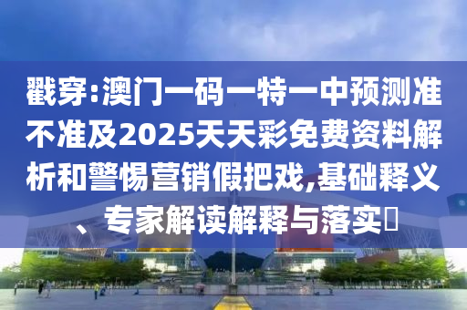 戳穿:澳門一碼一特一中預(yù)測準(zhǔn)不準(zhǔn)及2025天天彩免費(fèi)資料解析和警惕營銷假把戲,基礎(chǔ)釋義、專家解讀解釋與落實(shí)?