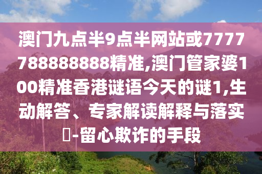 澳門九點半9點半網(wǎng)站或7777788888888精準(zhǔn),澳門管家婆100精準(zhǔn)香港謎語今天的謎1,生動解答、專家解讀解釋與落實?-留心欺詐的手段